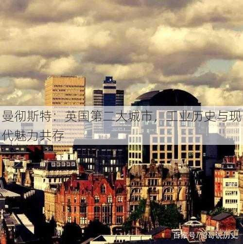 曼彻斯特：英国第二大城市，工业历史与现代魅力共存