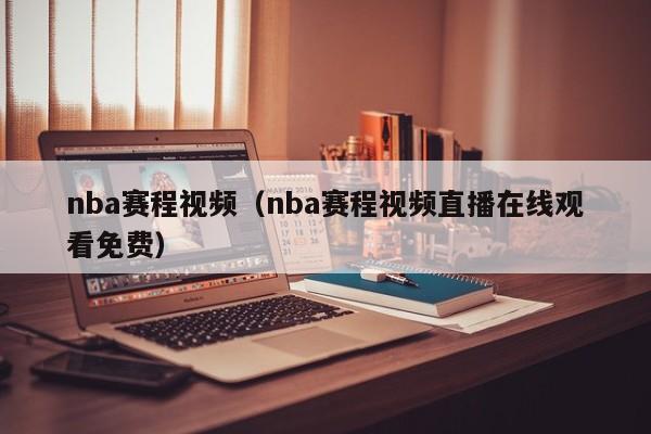 nba赛程视频（nba赛程视频直播在线观看免费）