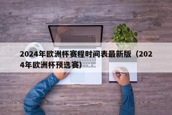 2024年欧洲杯赛程时间表最新版（2024年欧洲杯预选赛）