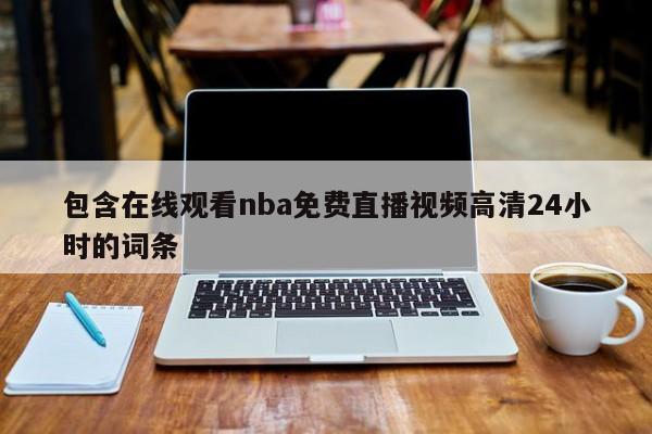 包含在线观看nba免费直播视频高清24小时的词条