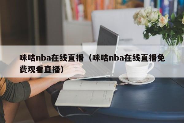 咪咕nba在线直播（咪咕nba在线直播免费观看直播）