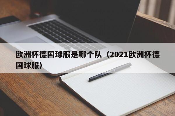 欧洲杯德国球服是哪个队（2021欧洲杯德国球服）