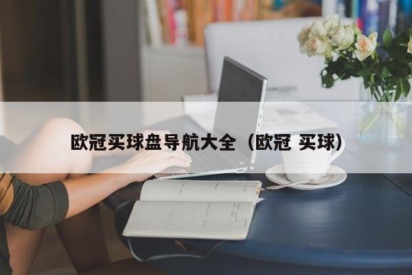 欧冠买球盘导航大全（欧冠 买球）