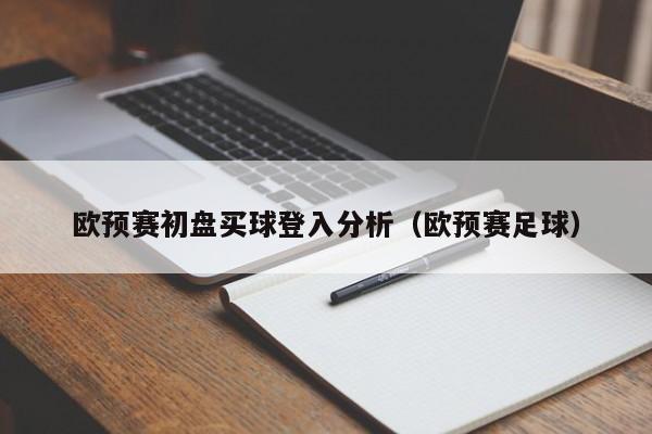 欧预赛初盘买球登入分析（欧预赛足球）