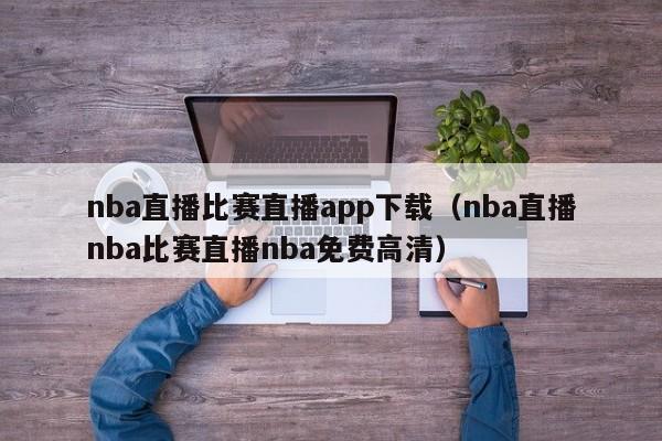 nba直播比赛直播app下载（nba直播nba比赛直播nba免费高清）