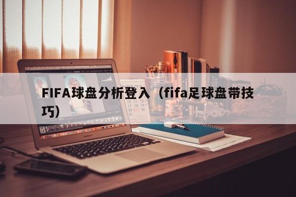 FIFA球盘分析登入（fifa足球盘带技巧）