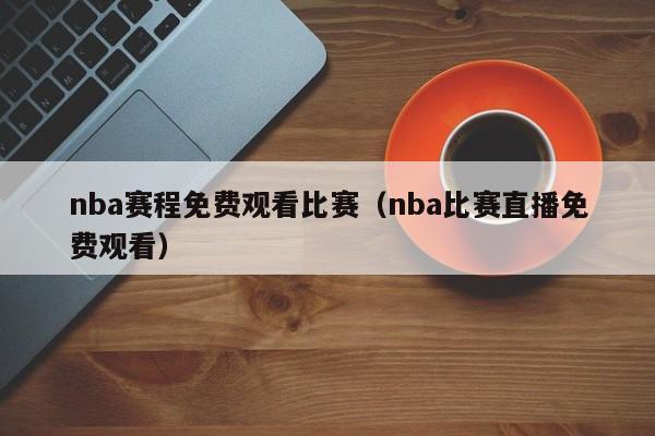 nba赛程免费观看比赛（nba比赛直播免费观看）