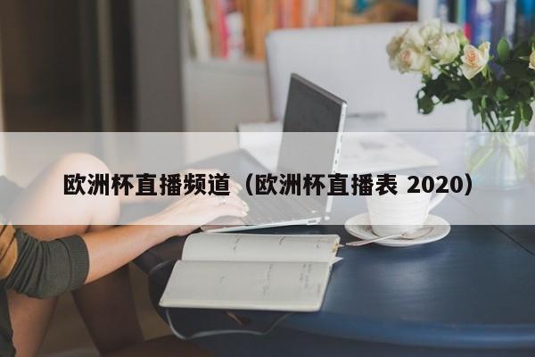 欧洲杯直播频道（欧洲杯直播表 2020）