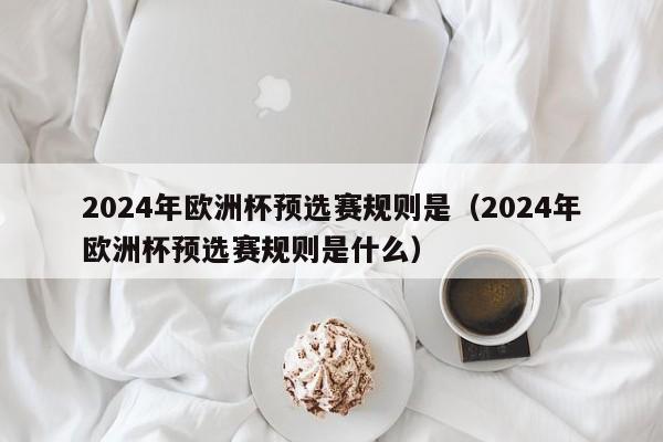 2024年欧洲杯预选赛规则是（2024年欧洲杯预选赛规则是什么）