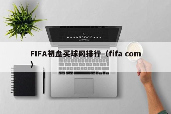 FIFA初盘买球网排行（fifa com）