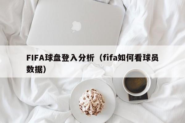 FIFA球盘登入分析（fifa如何看球员数据）