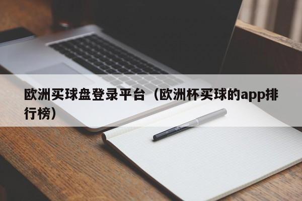 欧洲买球盘登录平台（欧洲杯买球的app排行榜）