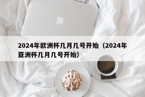 2024年欧洲杯几月几号开始（2024年亚洲杯几月几号开始）