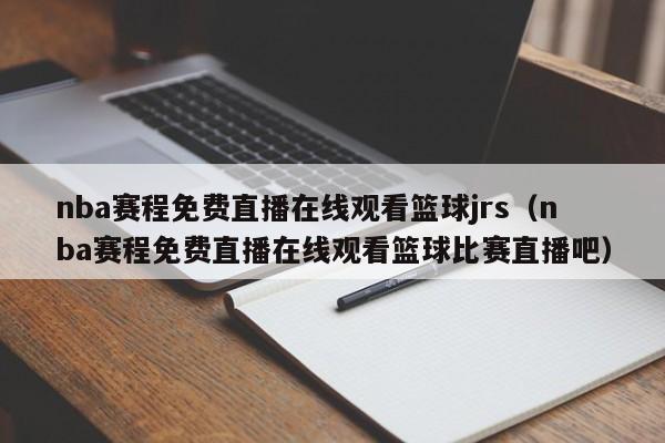 nba赛程免费直播在线观看篮球jrs（nba赛程免费直播在线观看篮球比赛直播吧）