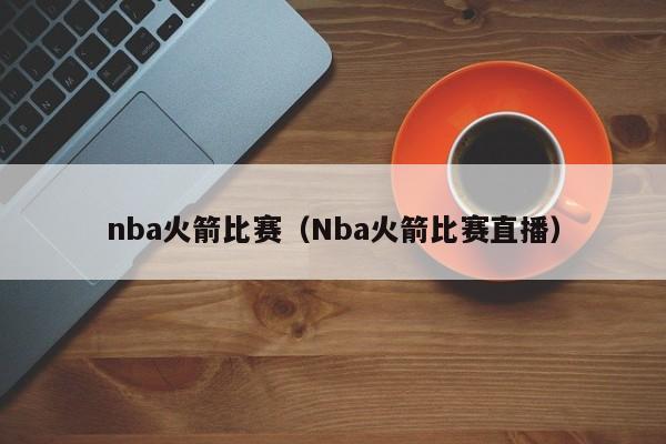 nba火箭比赛（Nba火箭比赛直播）