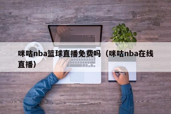 咪咕nba篮球直播免费吗（咪咕nba在线直播）