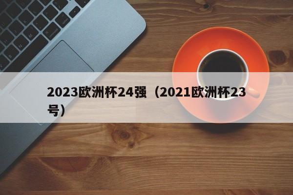 2023欧洲杯24强（2021欧洲杯23号）