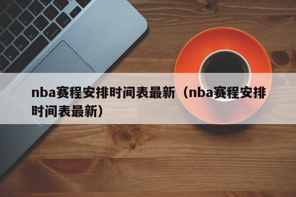 nba赛程安排时间表最新（nba赛程安排时间表最新）