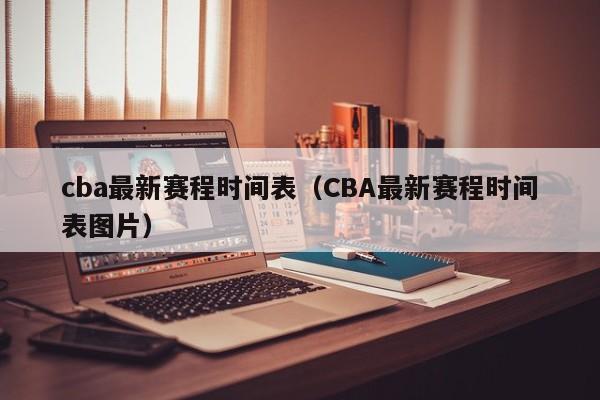 cba最新赛程时间表（CBA最新赛程时间表图片）