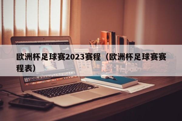 欧洲杯足球赛2023赛程（欧洲杯足球赛赛程表）