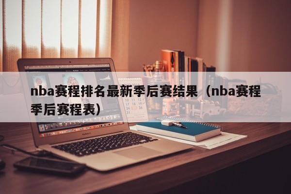 nba赛程排名最新季后赛结果（nba赛程季后赛程表）