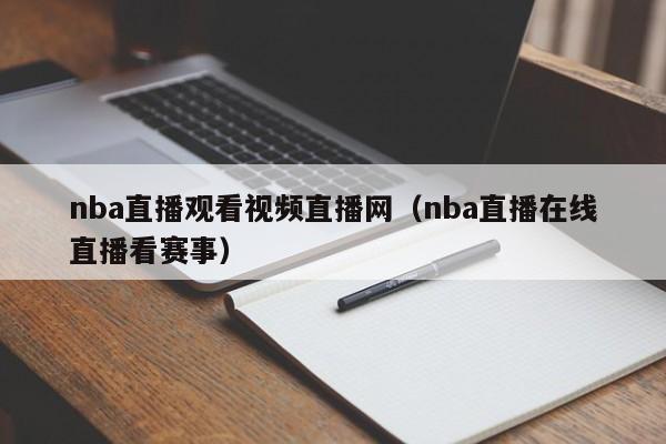 nba直播观看视频直播网（nba直播在线直播看赛事）