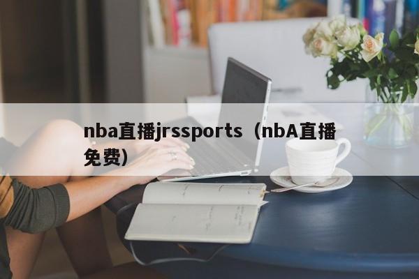 nba直播jrssports（nbA直播免费）