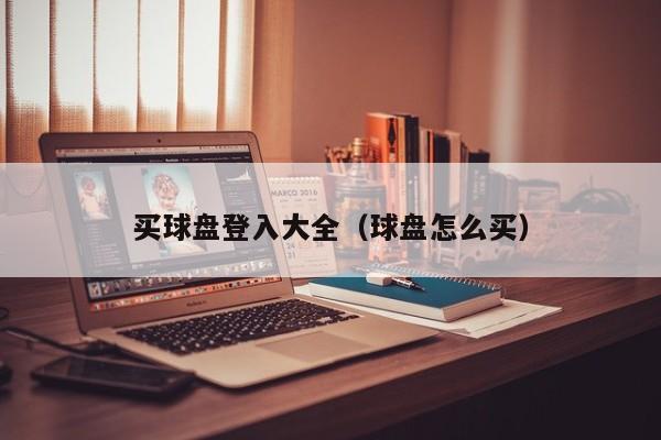 买球盘登入大全（球盘怎么买）