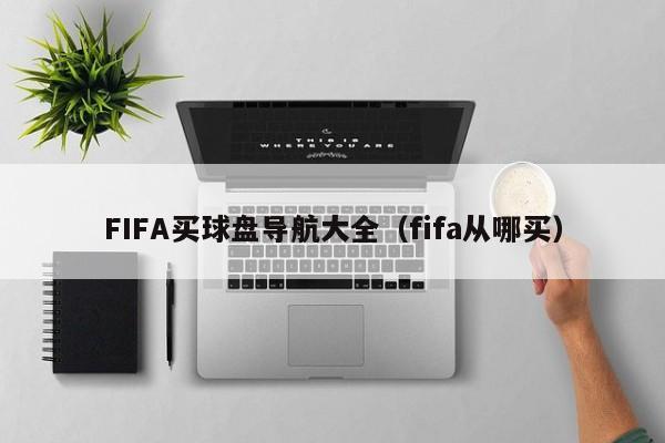 FIFA买球盘导航大全（fifa从哪买）