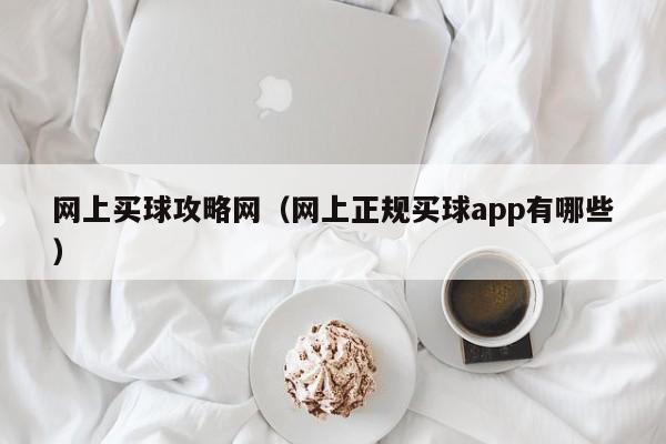 网上买球攻略网（网上正规买球app有哪些）