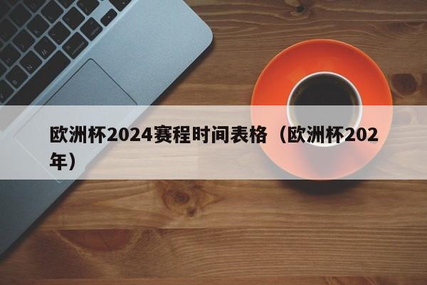 欧洲杯2024赛程时间表格（欧洲杯202年）