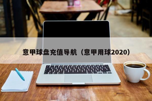 意甲球盘充值导航（意甲用球2020）