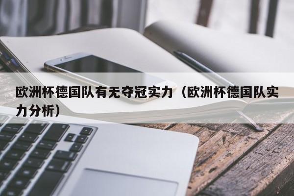 欧洲杯德国队有无夺冠实力（欧洲杯德国队实力分析）