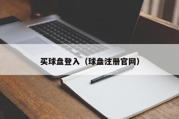 买球盘登入（球盘注册官网）