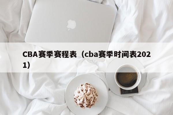 CBA赛季赛程表（cba赛季时间表2021）