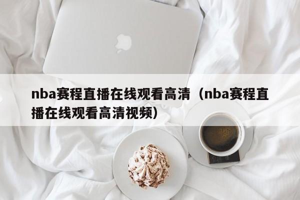 nba赛程直播在线观看高清（nba赛程直播在线观看高清视频）