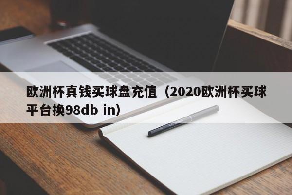 欧洲杯真钱买球盘充值（2020欧洲杯买球平台换98db in）