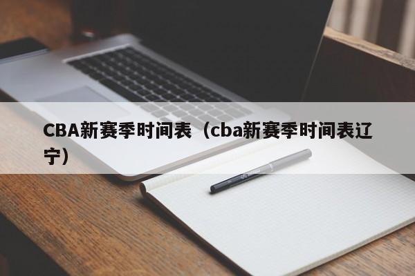 CBA新赛季时间表（cba新赛季时间表辽宁）