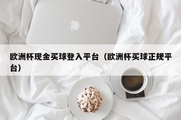 欧洲杯现金买球登入平台（欧洲杯买球正规平台）