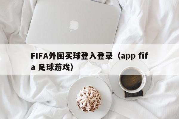 FIFA外围买球登入登录（app fifa 足球游戏）