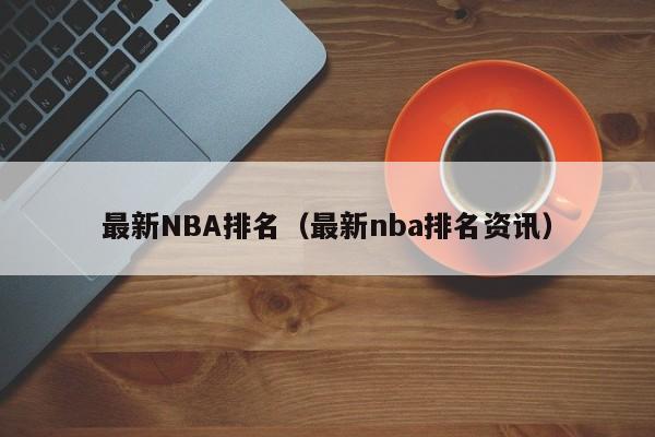 最新NBA排名（最新nba排名资讯）