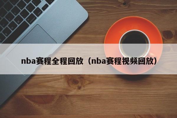 nba赛程全程回放（nba赛程视频回放）