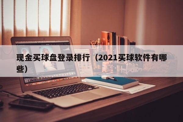 现金买球盘登录排行（2021买球软件有哪些）