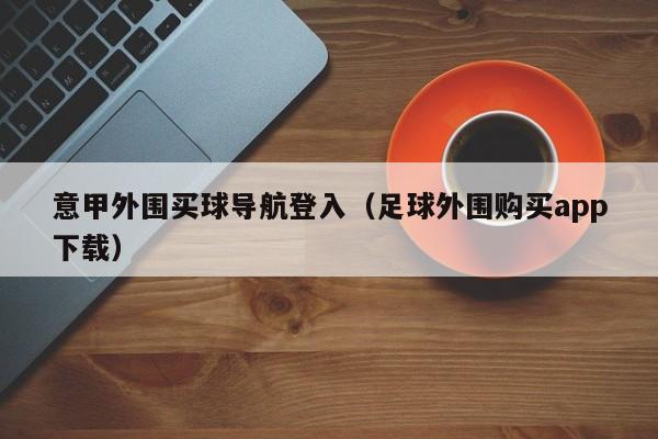 意甲外围买球导航登入（足球外围购买app下载）