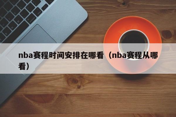 nba赛程时间安排在哪看（nba赛程从哪看）